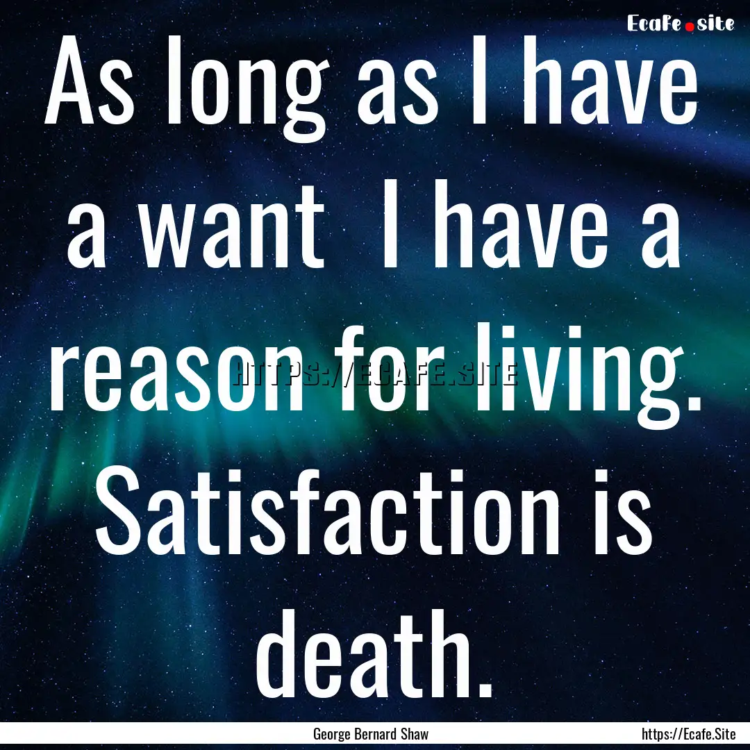 As long as I have a want I have a reason.... : Quote by George Bernard Shaw