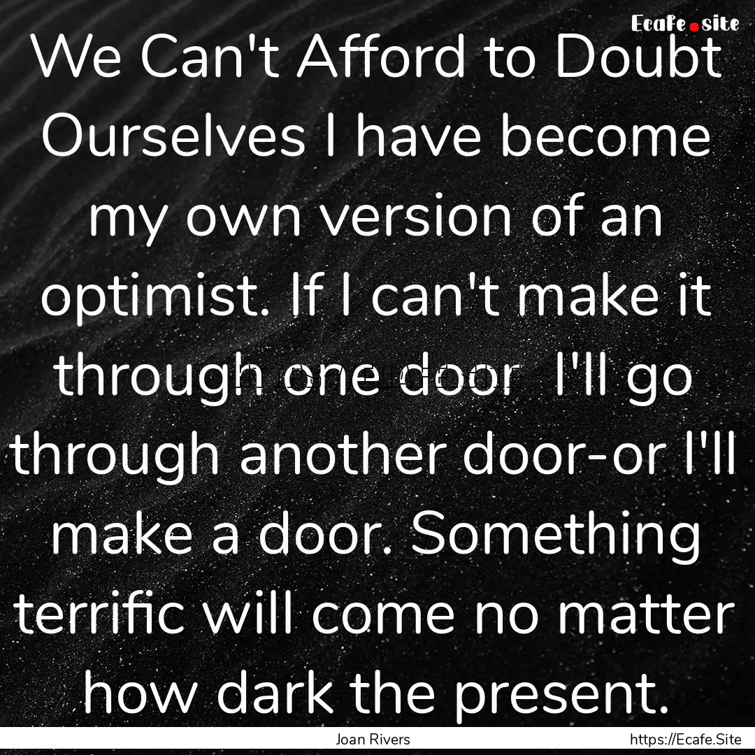 We Can't Afford to Doubt Ourselves I have.... : Quote by Joan Rivers