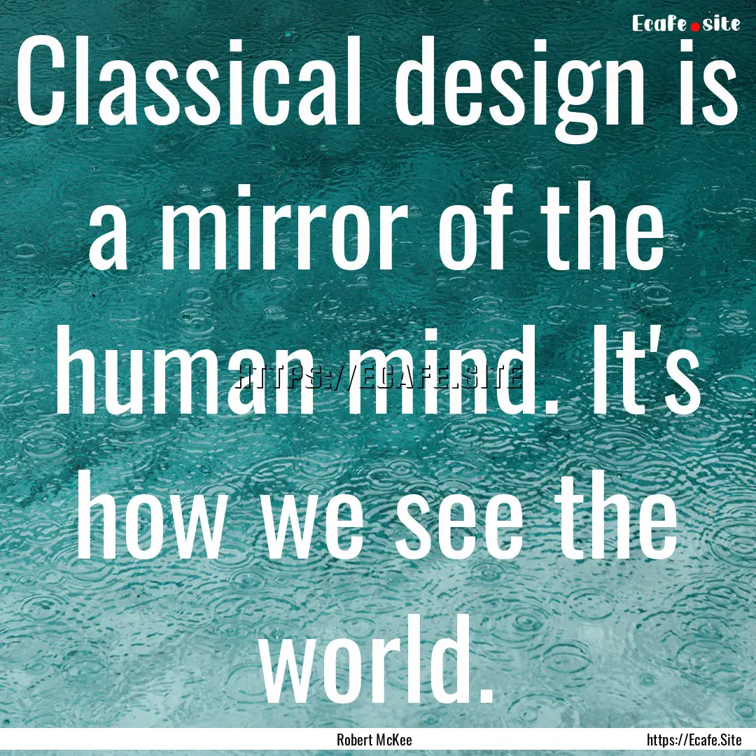 Classical design is a mirror of the human.... : Quote by Robert McKee