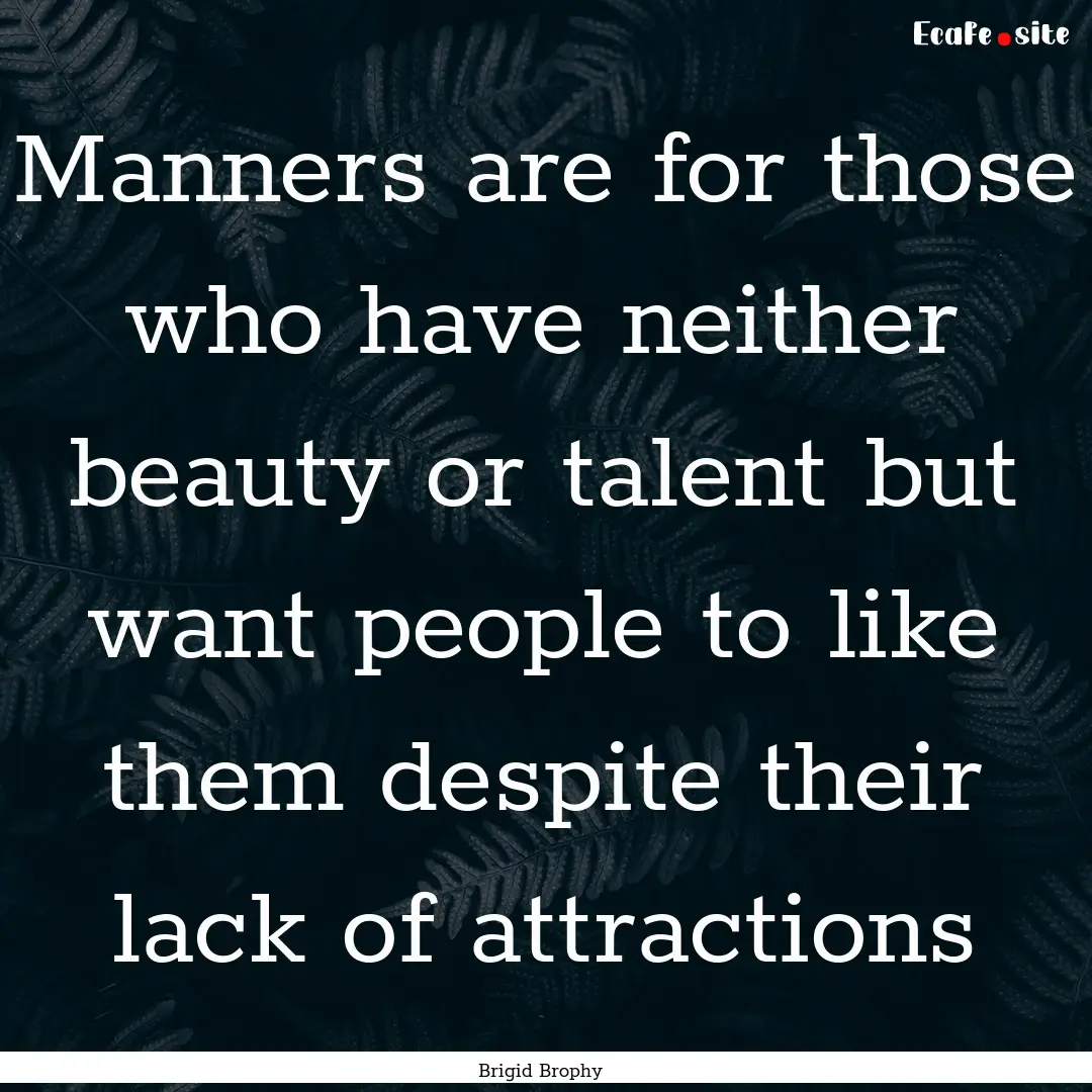 Manners are for those who have neither beauty.... : Quote by Brigid Brophy