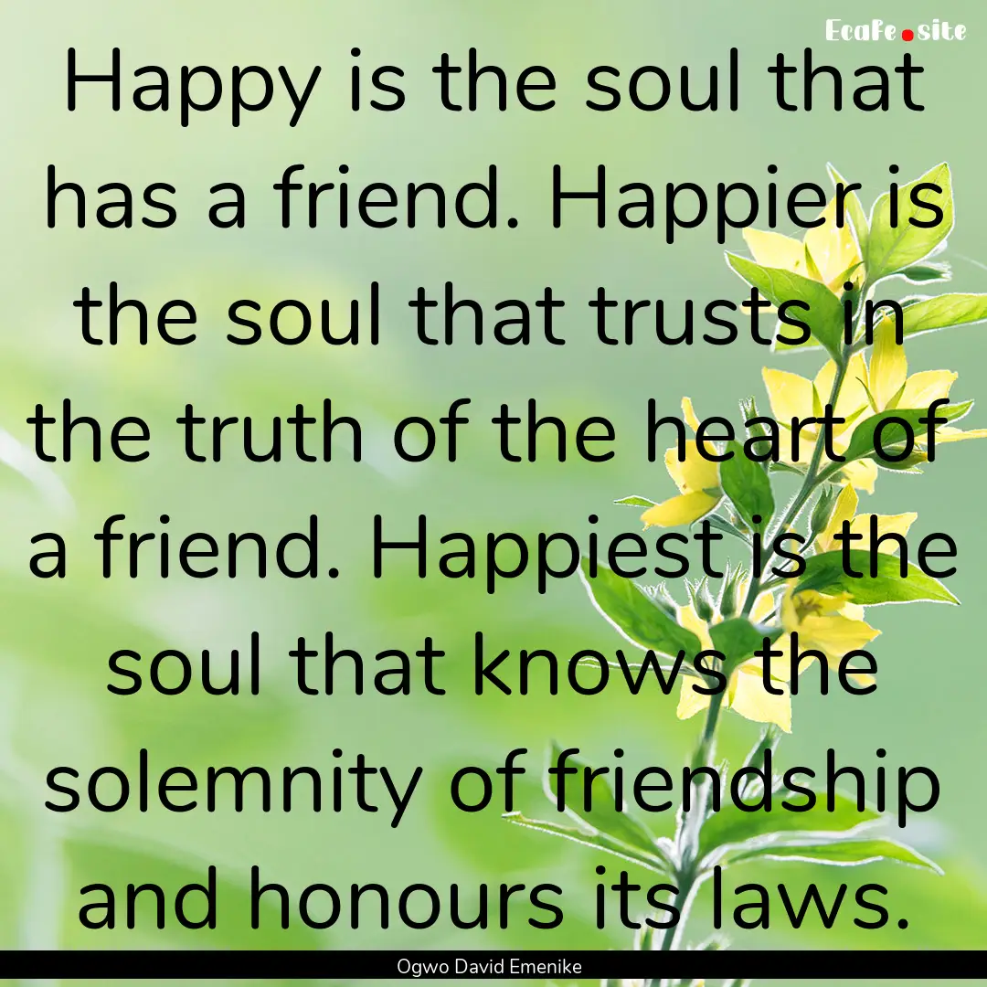 Happy is the soul that has a friend. Happier.... : Quote by Ogwo David Emenike