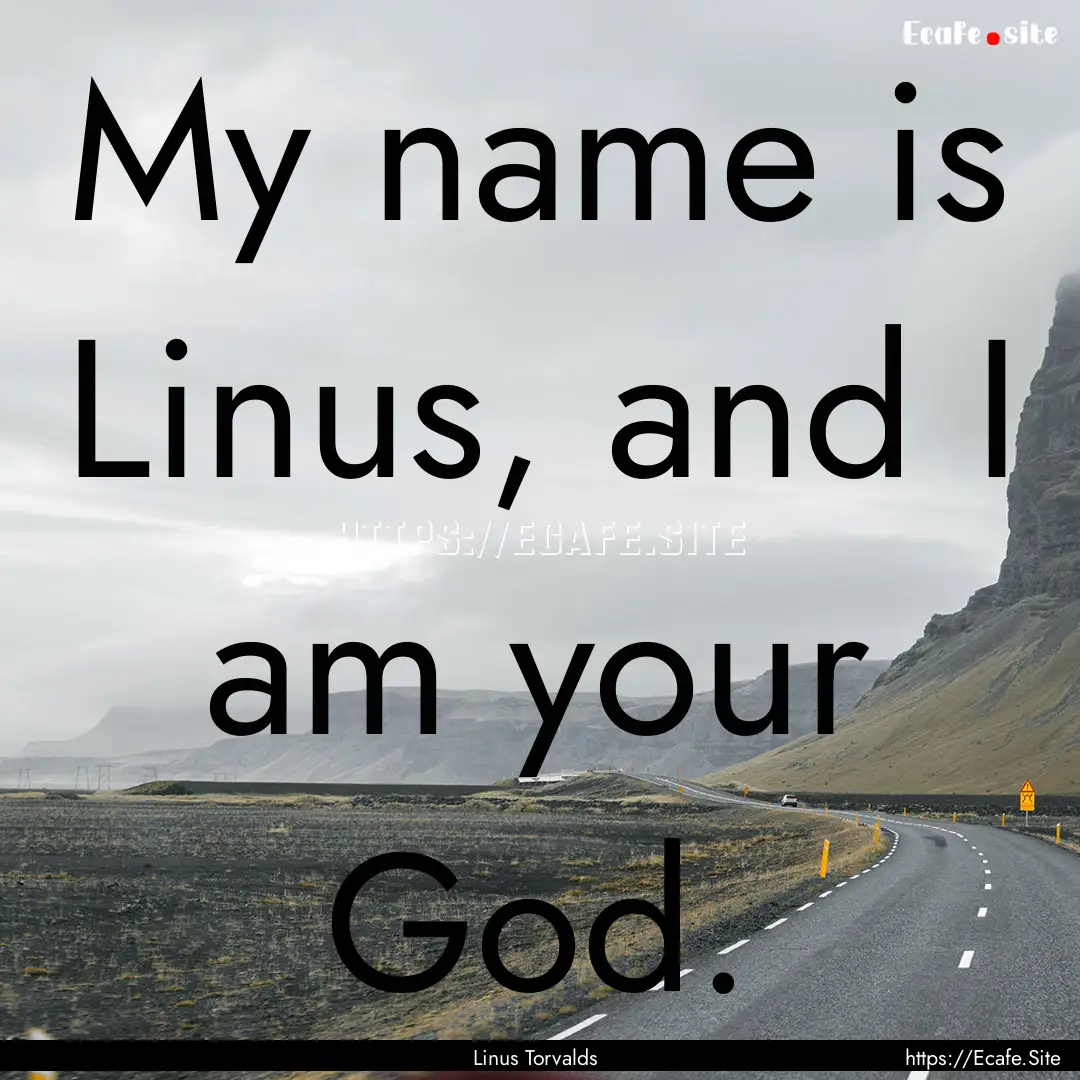 My name is Linus, and I am your God. : Quote by Linus Torvalds