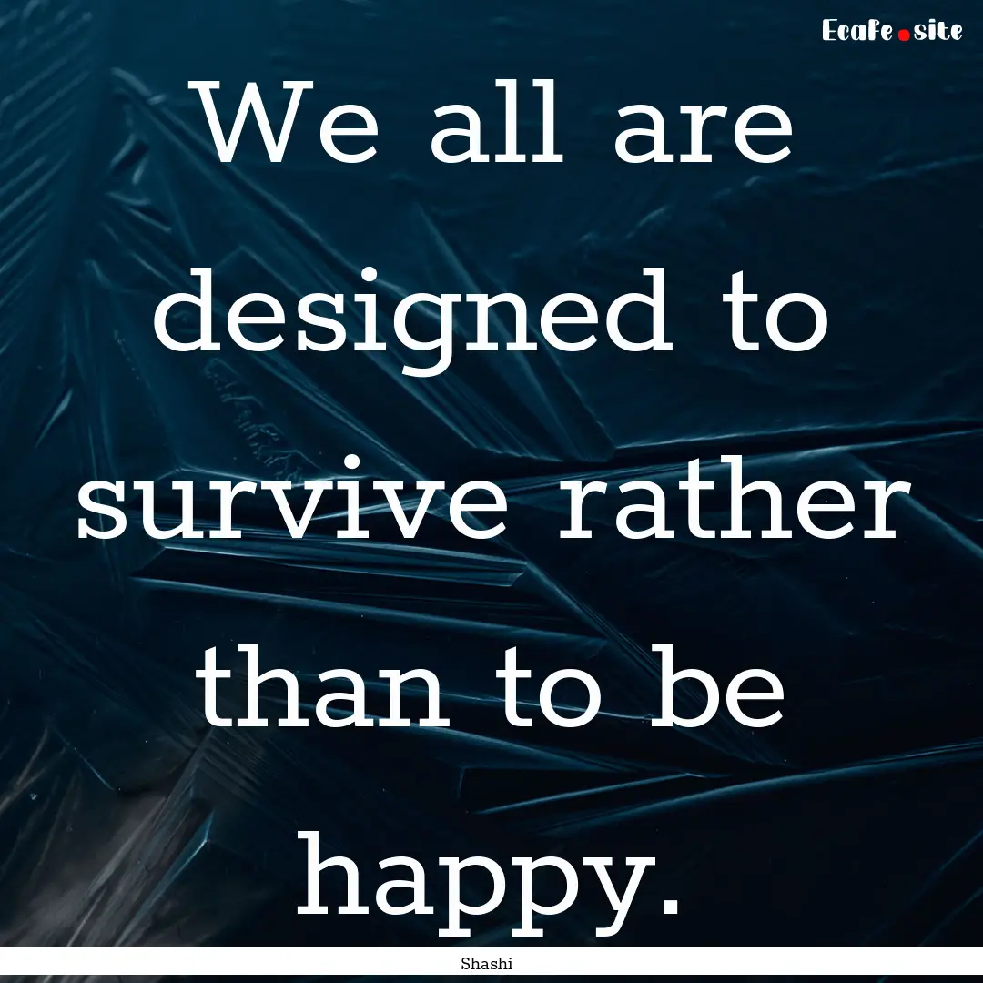 We all are designed to survive rather than.... : Quote by Shashi