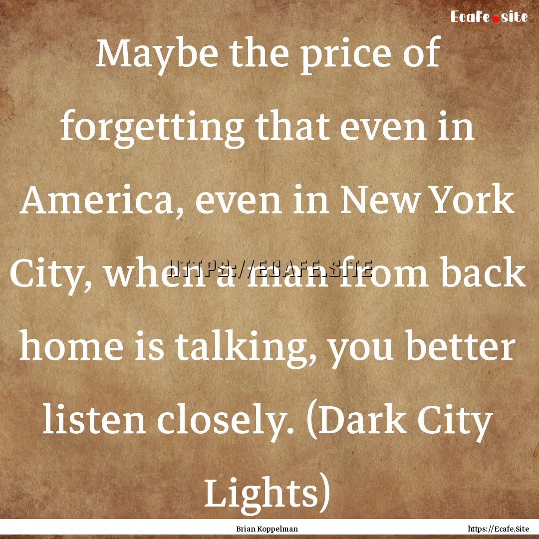 Maybe the price of forgetting that even in.... : Quote by Brian Koppelman