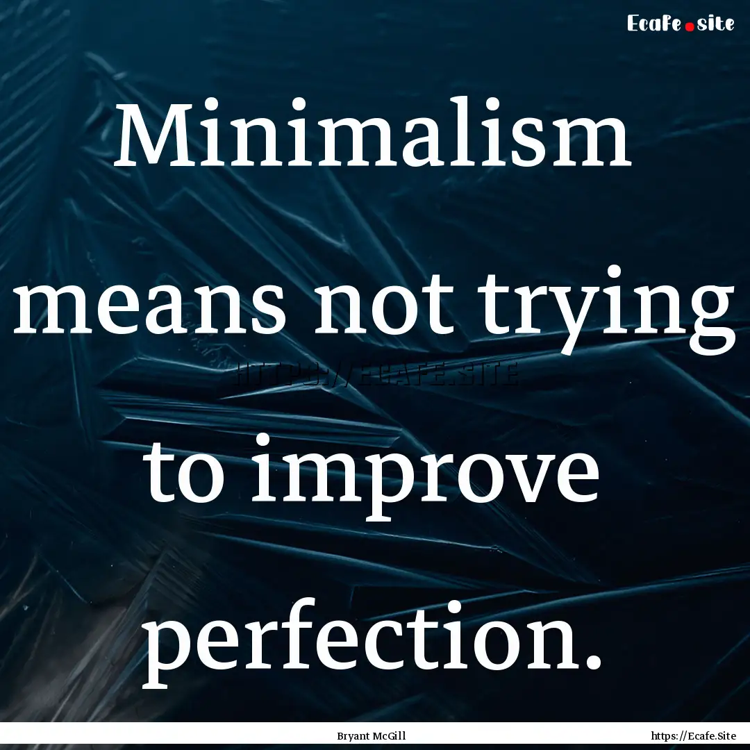 Minimalism means not trying to improve perfection..... : Quote by Bryant McGill