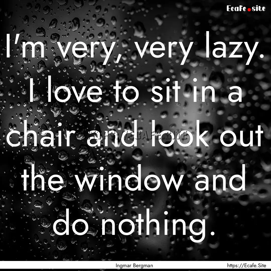 I'm very, very lazy. I love to sit in a chair.... : Quote by Ingmar Bergman