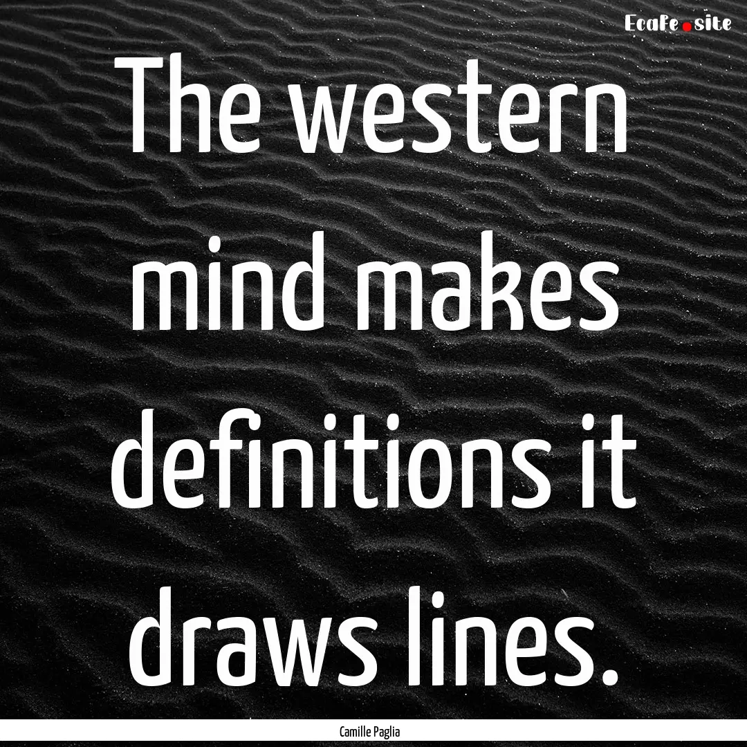 The western mind makes definitions it draws.... : Quote by Camille Paglia