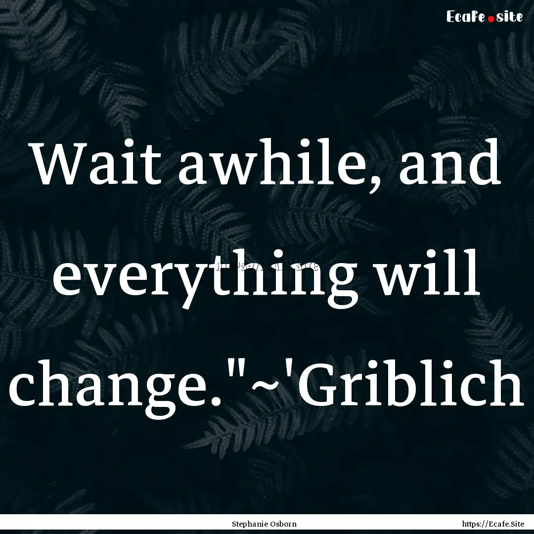 Wait awhile, and everything will change.