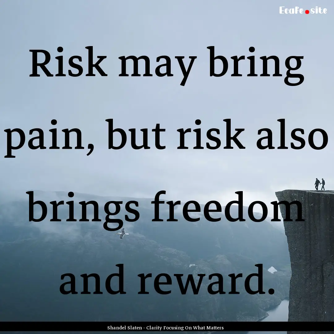 Risk may bring pain, but risk also brings.... : Quote by Shandel Slaten - Clarity Focusing On What Matters