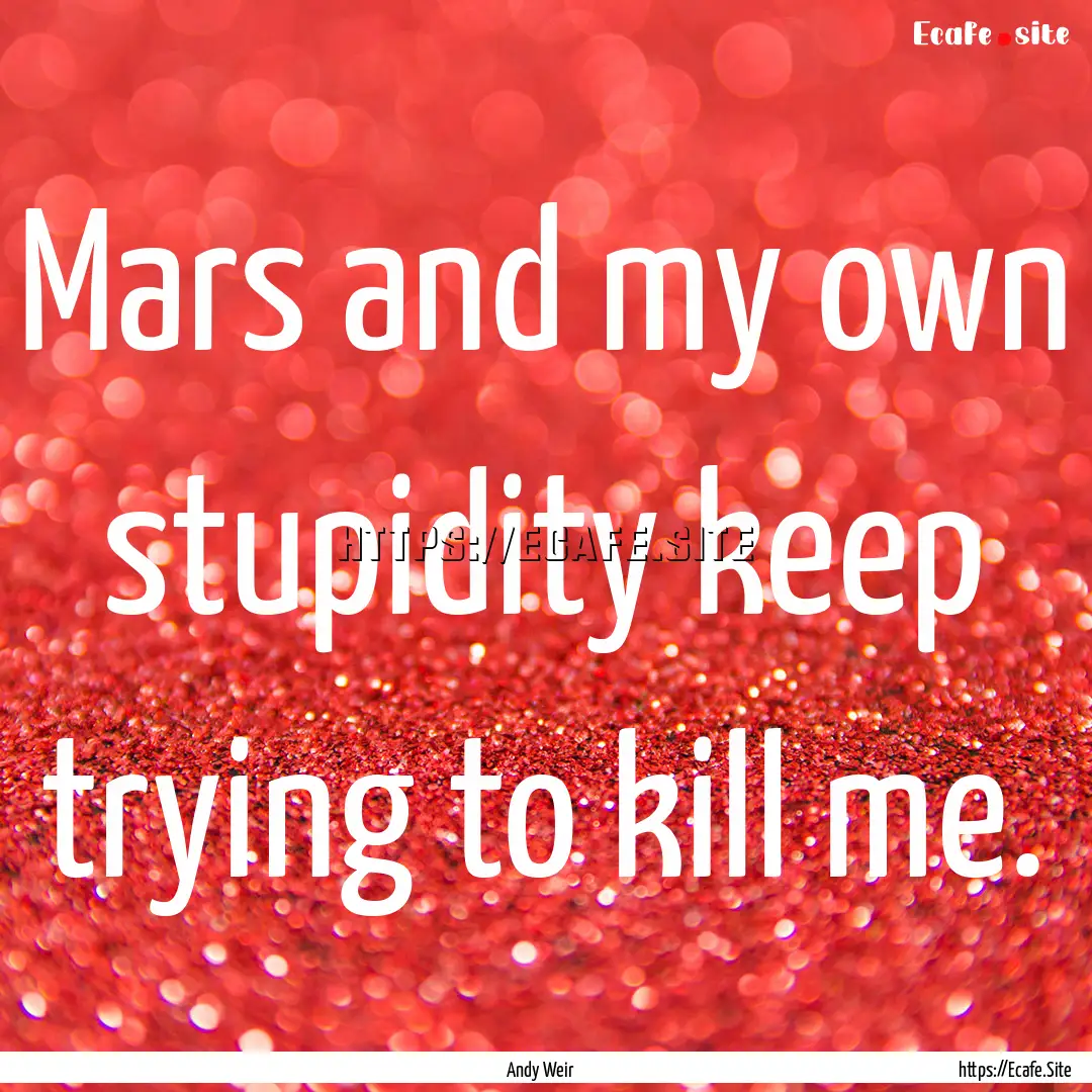 Mars and my own stupidity keep trying to.... : Quote by Andy Weir