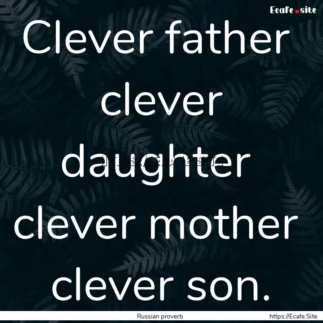 Clever father clever daughter clever mother.... : Quote by Russian proverb