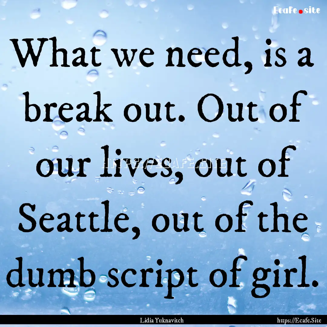 What we need, is a break out. Out of our.... : Quote by Lidia Yuknavitch