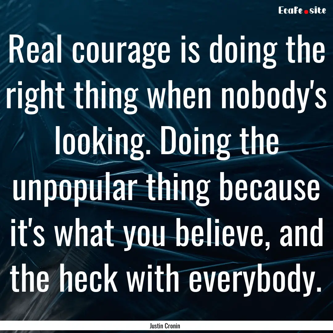 Real courage is doing the right thing when.... : Quote by Justin Cronin