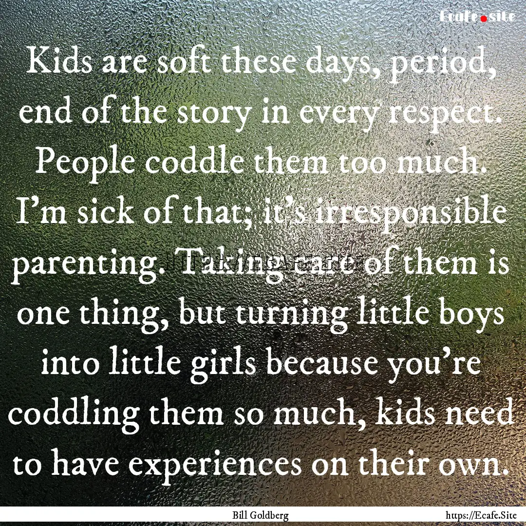 Kids are soft these days, period, end of.... : Quote by Bill Goldberg