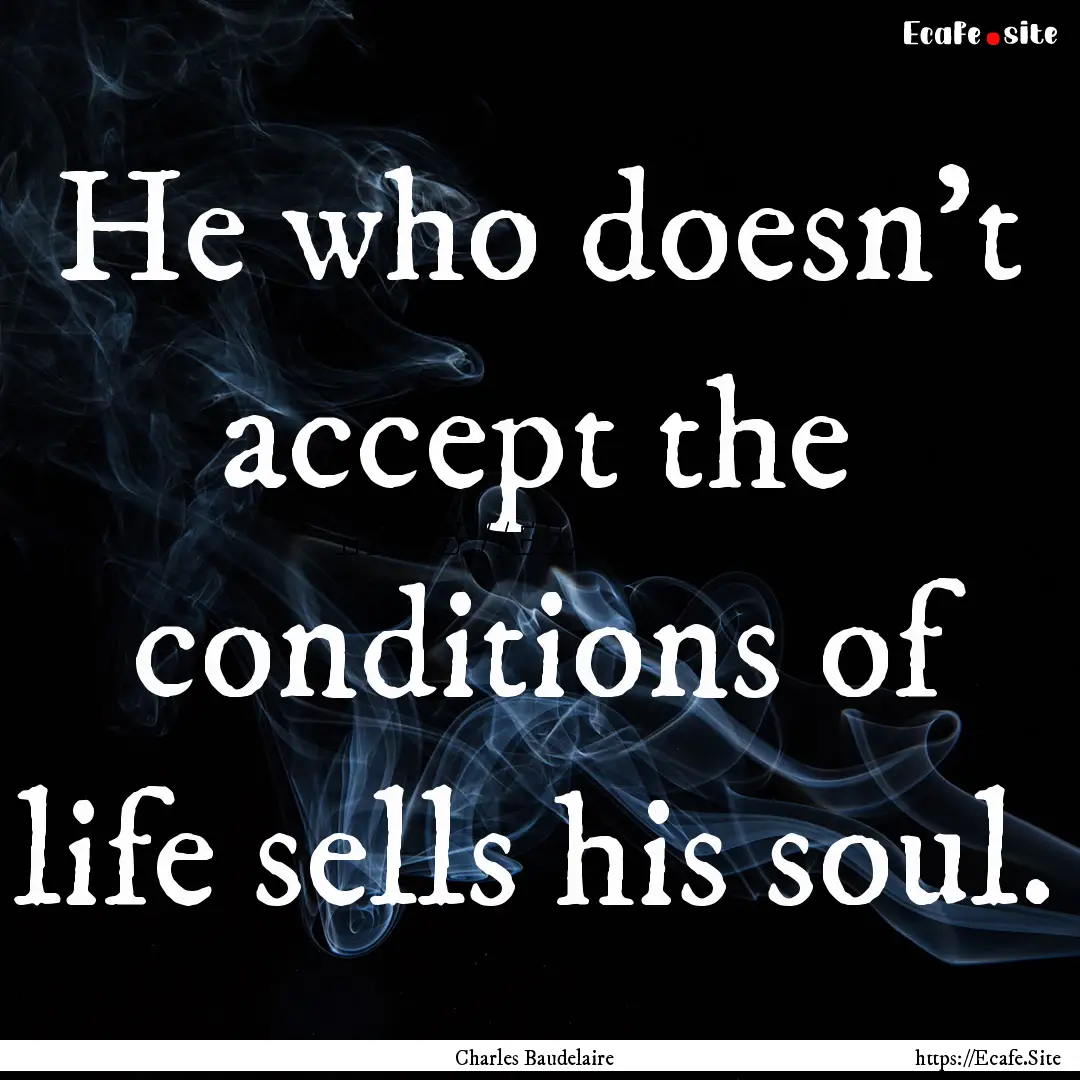 He who doesn't accept the conditions of life.... : Quote by Charles Baudelaire