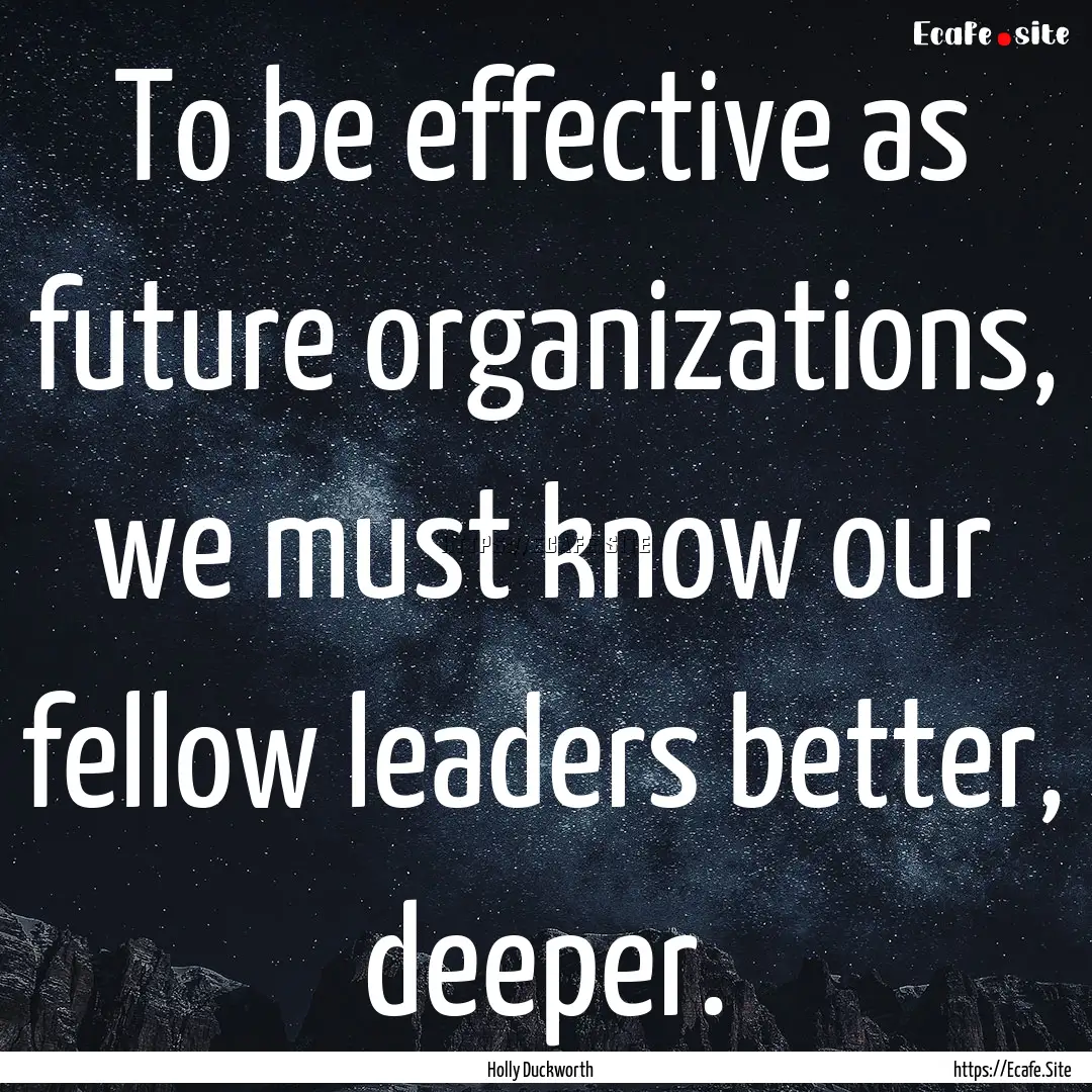 To be effective as future organizations,.... : Quote by Holly Duckworth