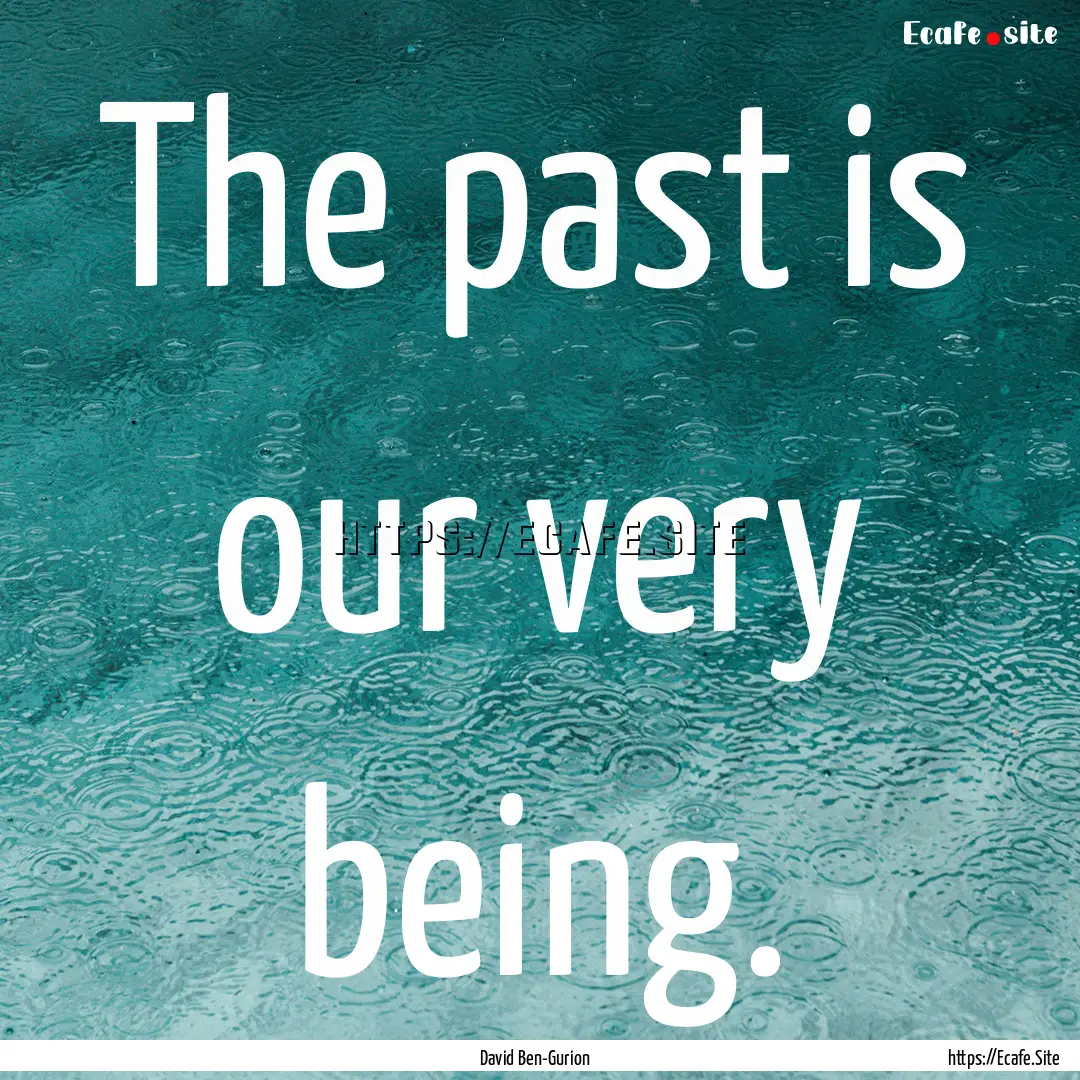 The past is our very being. : Quote by David Ben-Gurion