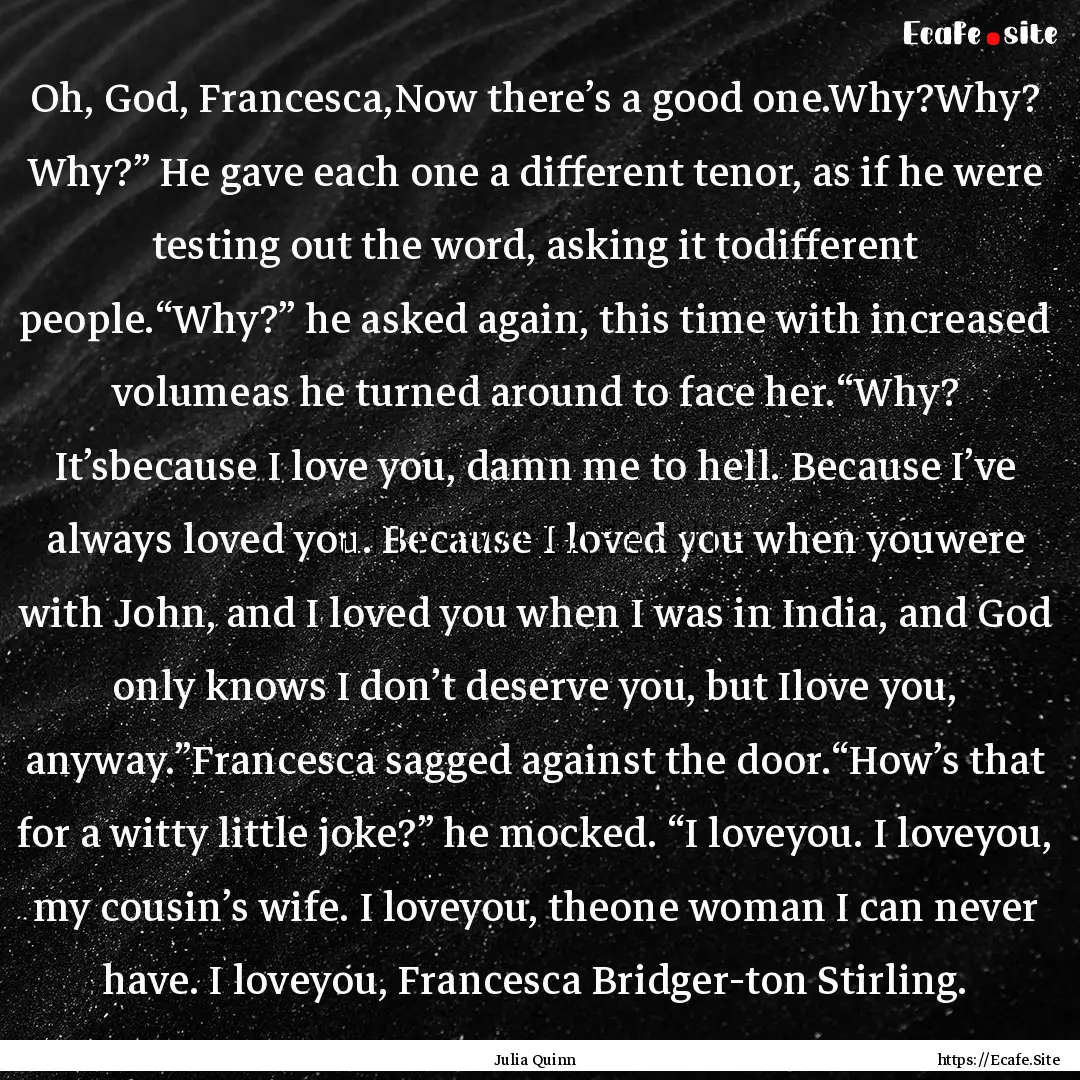 Oh, God, Francesca,Now there’s a good one.Why?Why?.... : Quote by Julia Quinn