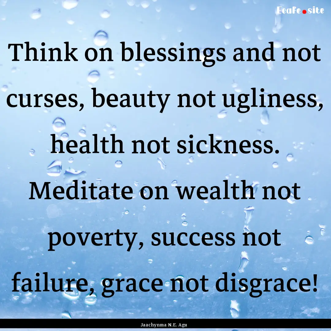 Think on blessings and not curses, beauty.... : Quote by Jaachynma N.E. Agu