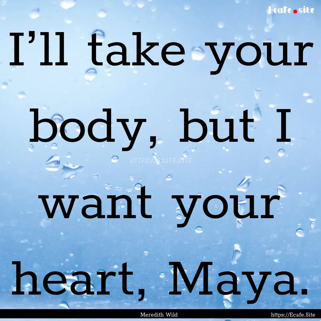 I’ll take your body, but I want your heart,.... : Quote by Meredith Wild