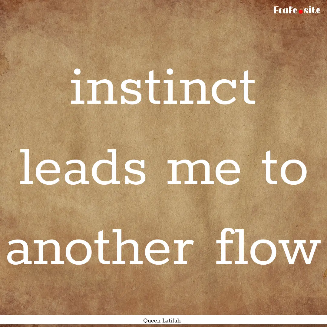 instinct leads me to another flow : Quote by Queen Latifah