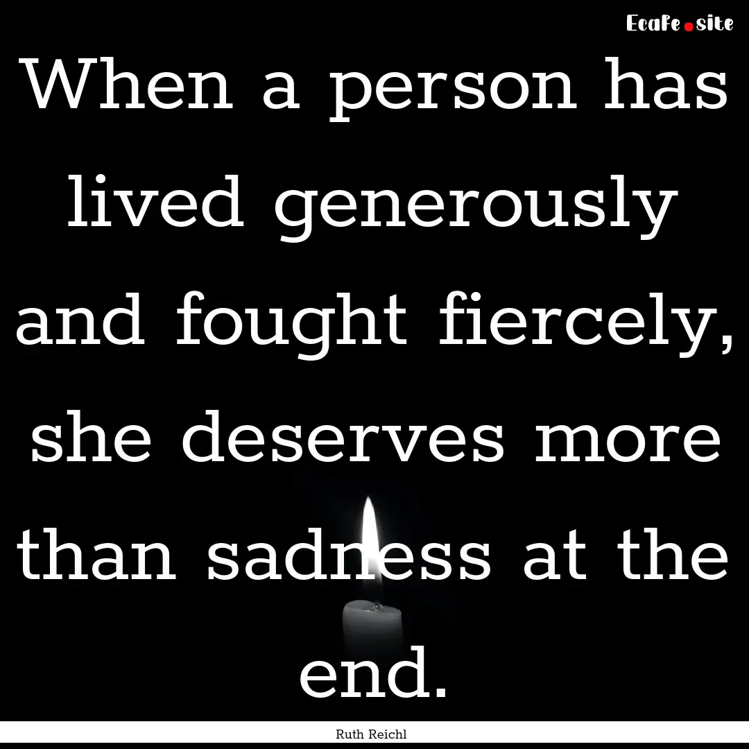 When a person has lived generously and fought.... : Quote by Ruth Reichl