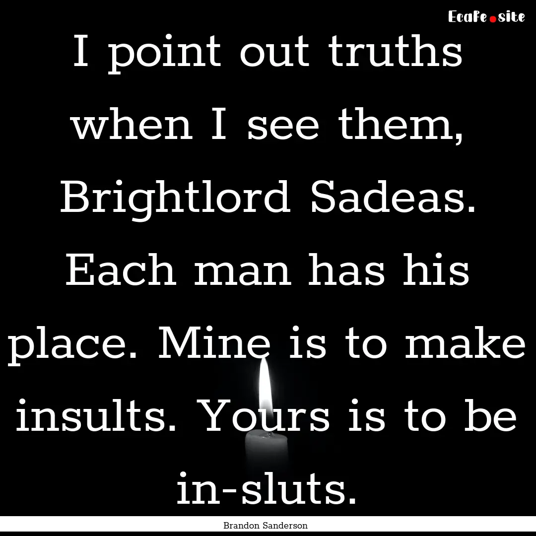 I point out truths when I see them, Brightlord.... : Quote by Brandon Sanderson