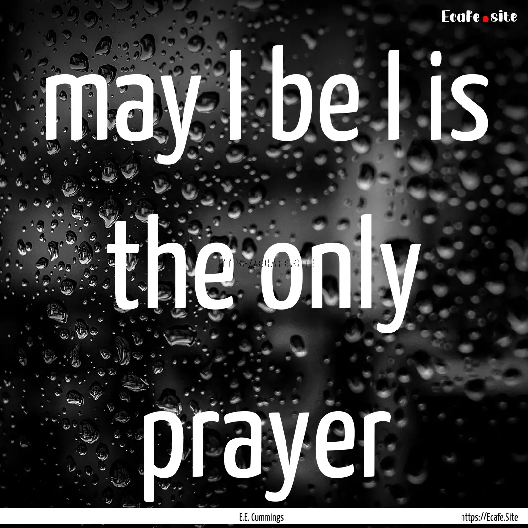 may I be I is the only prayer : Quote by E.E. Cummings