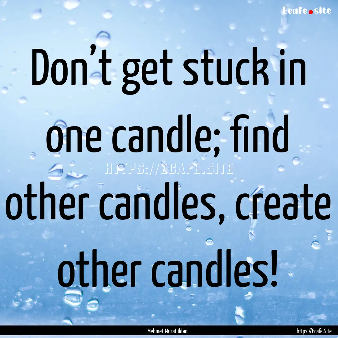 Don’t get stuck in one candle; find other.... : Quote by Mehmet Murat ildan