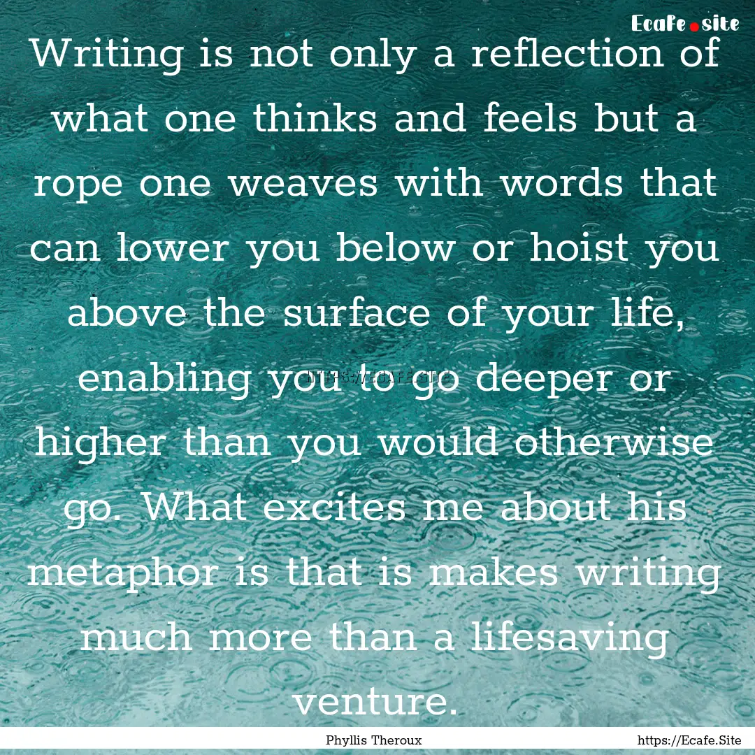 Writing is not only a reflection of what.... : Quote by Phyllis Theroux