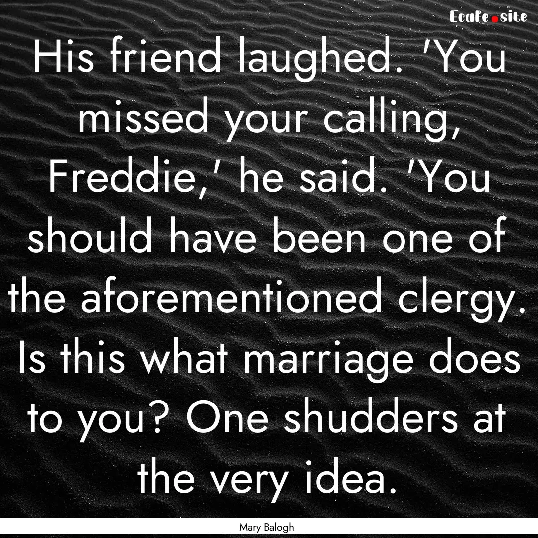 His friend laughed. 'You missed your calling,.... : Quote by Mary Balogh