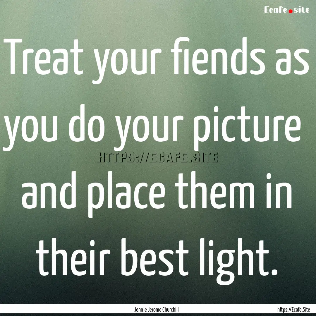 Treat your fiends as you do your picture.... : Quote by Jennie Jerome Churchill