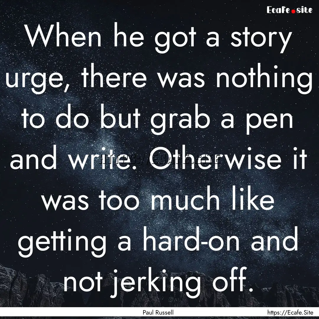 When he got a story urge, there was nothing.... : Quote by Paul Russell