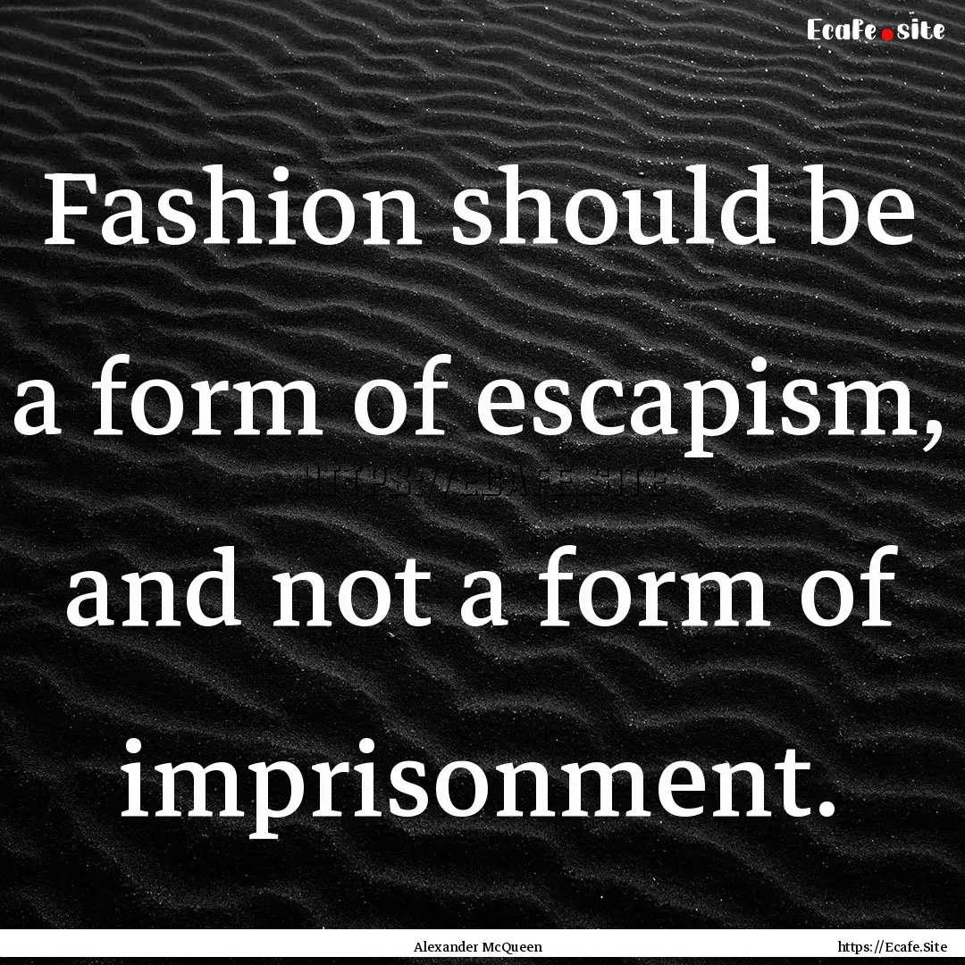 Fashion should be a form of escapism, and.... : Quote by Alexander McQueen