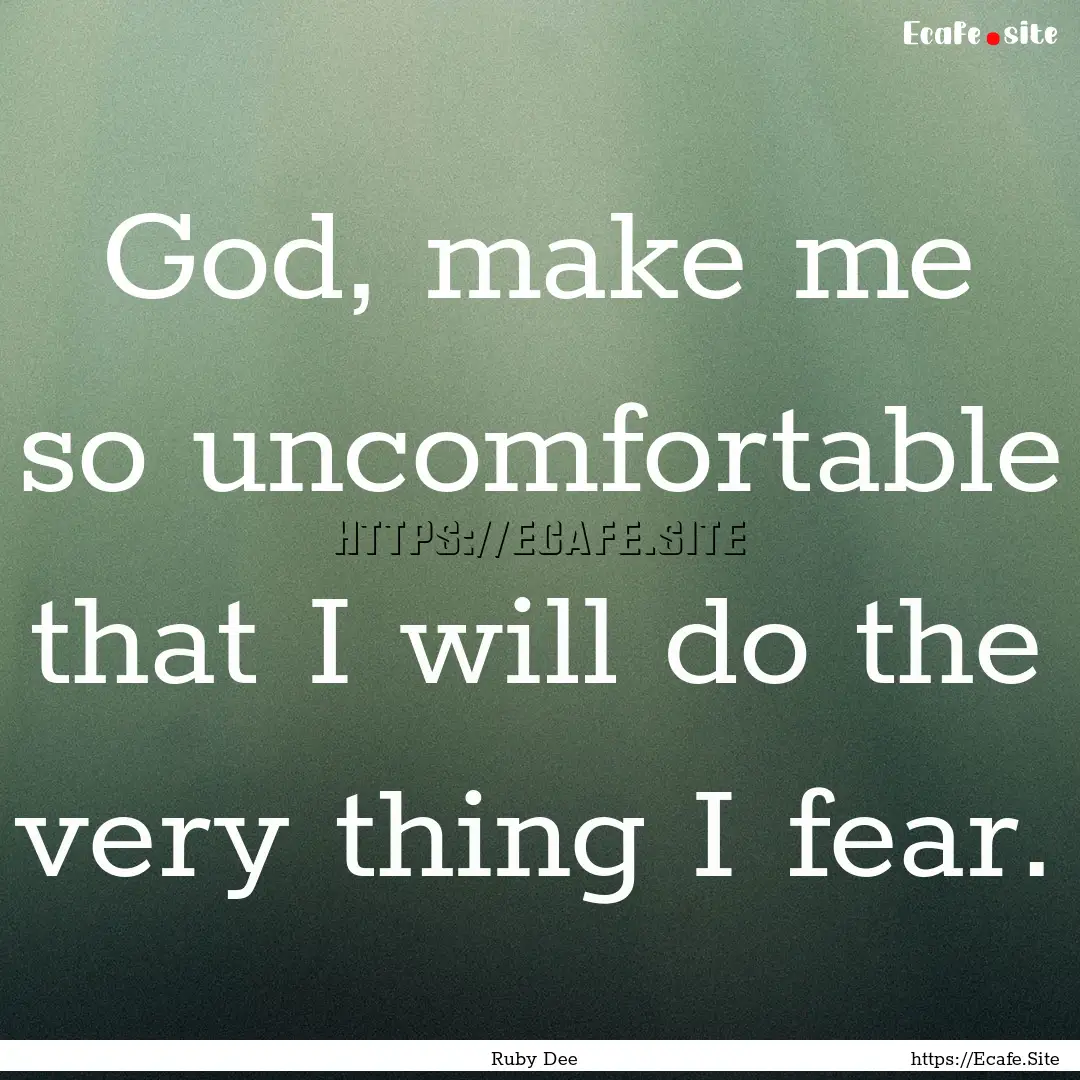 God, make me so uncomfortable that I will.... : Quote by Ruby Dee