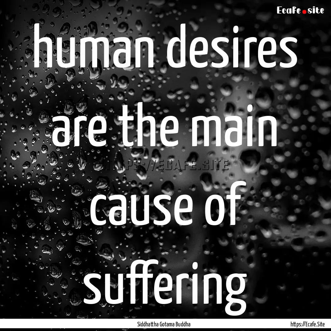 human desires are the main cause of suffering.... : Quote by Siddhattha Gotama Buddha