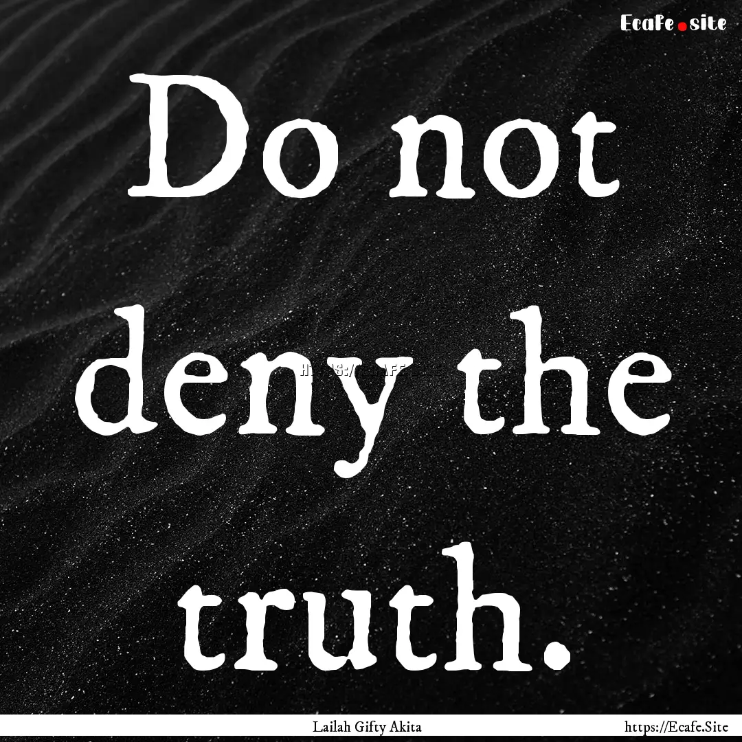 Do not deny the truth. : Quote by Lailah Gifty Akita