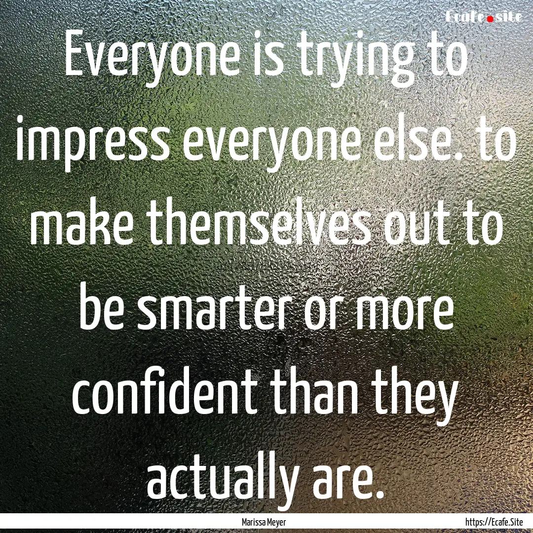 Everyone is trying to impress everyone else..... : Quote by Marissa Meyer