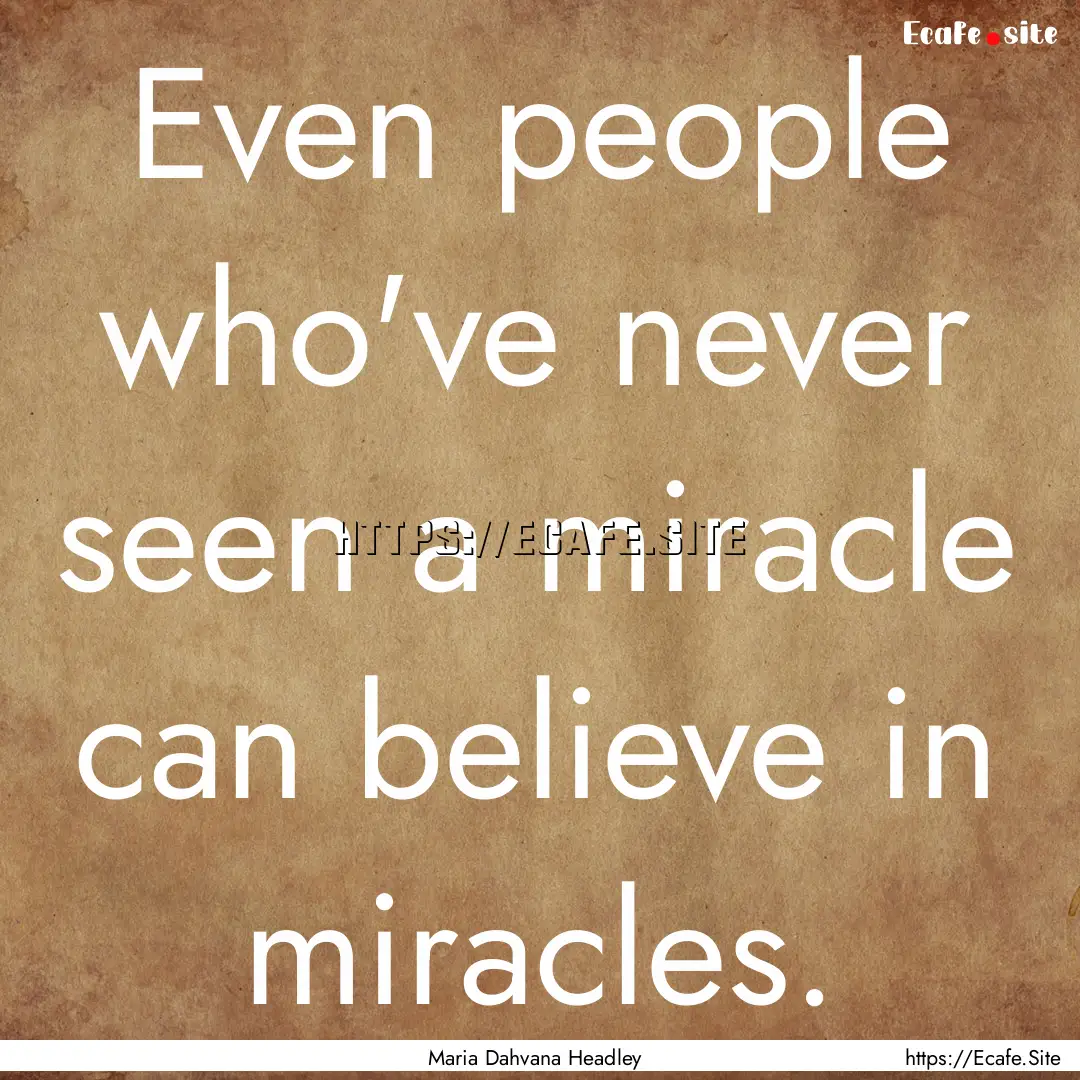 Even people who've never seen a miracle can.... : Quote by Maria Dahvana Headley