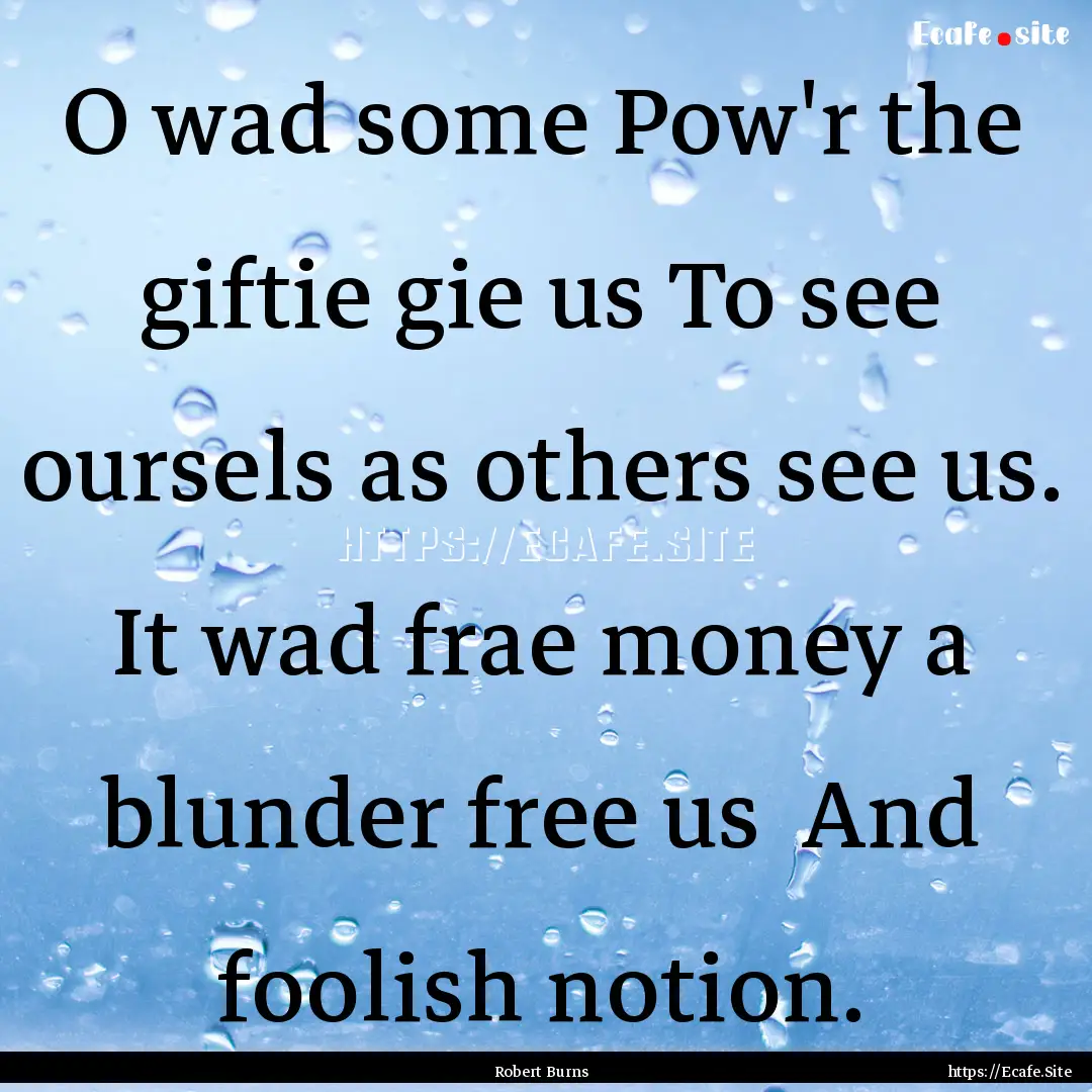 O wad some Pow'r the giftie gie us To see.... : Quote by Robert Burns