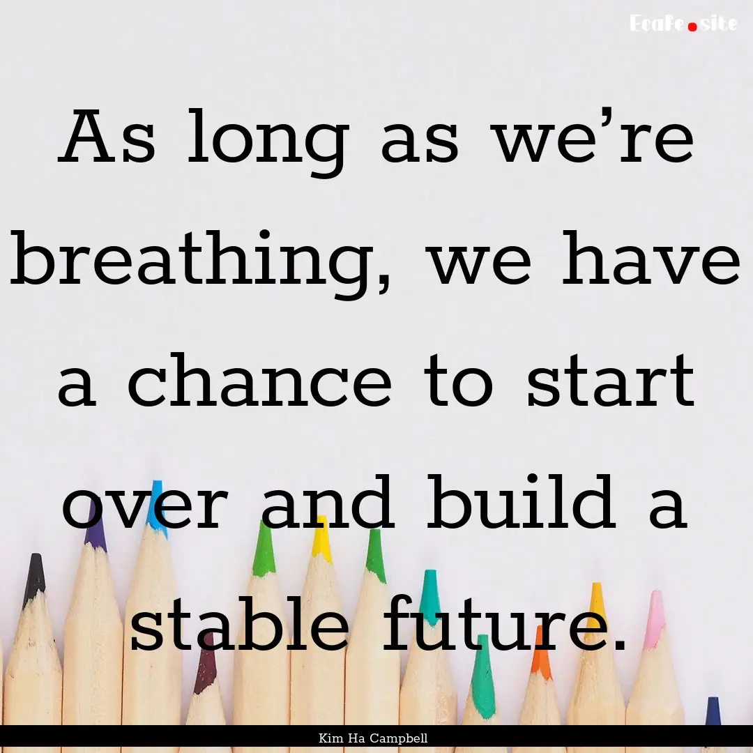 As long as we’re breathing, we have a chance.... : Quote by Kim Ha Campbell