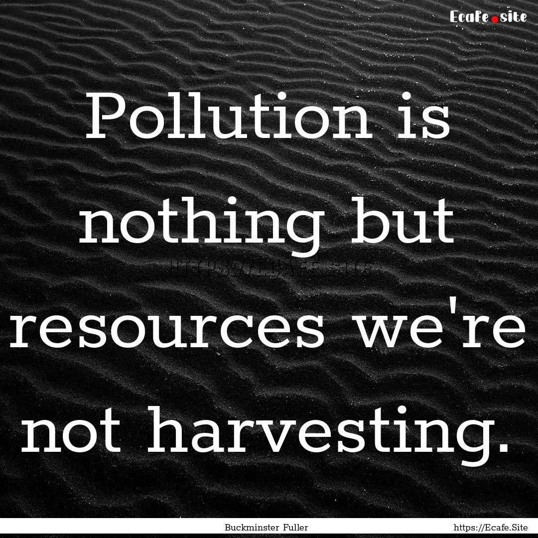 Pollution is nothing but resources we're.... : Quote by Buckminster Fuller