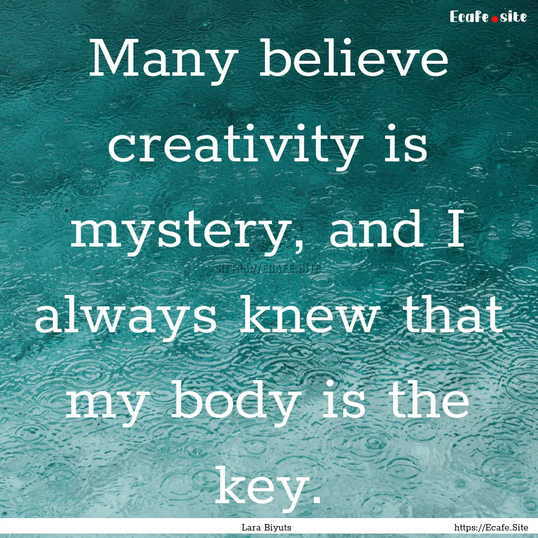 Many believe creativity is mystery, and I.... : Quote by Lara Biyuts