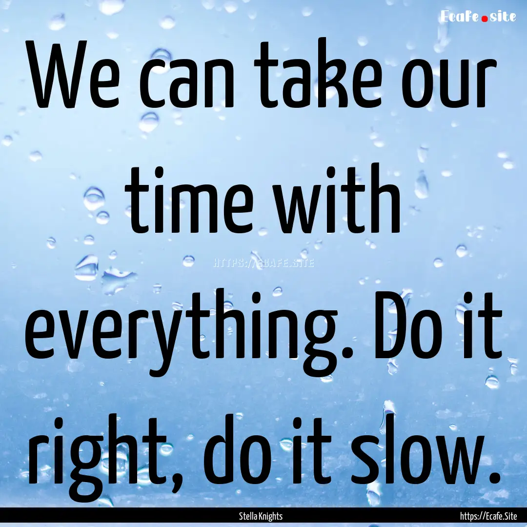 We can take our time with everything. Do.... : Quote by Stella Knights