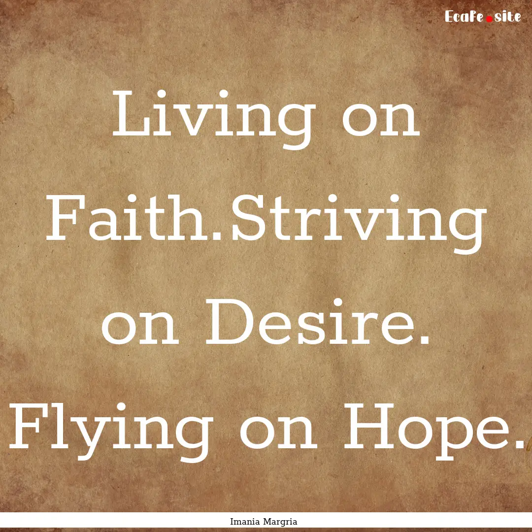 Living on Faith.Striving on Desire. Flying.... : Quote by Imania Margria