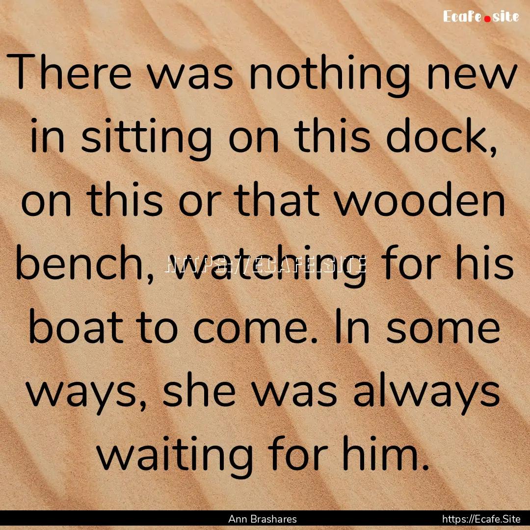 There was nothing new in sitting on this.... : Quote by Ann Brashares