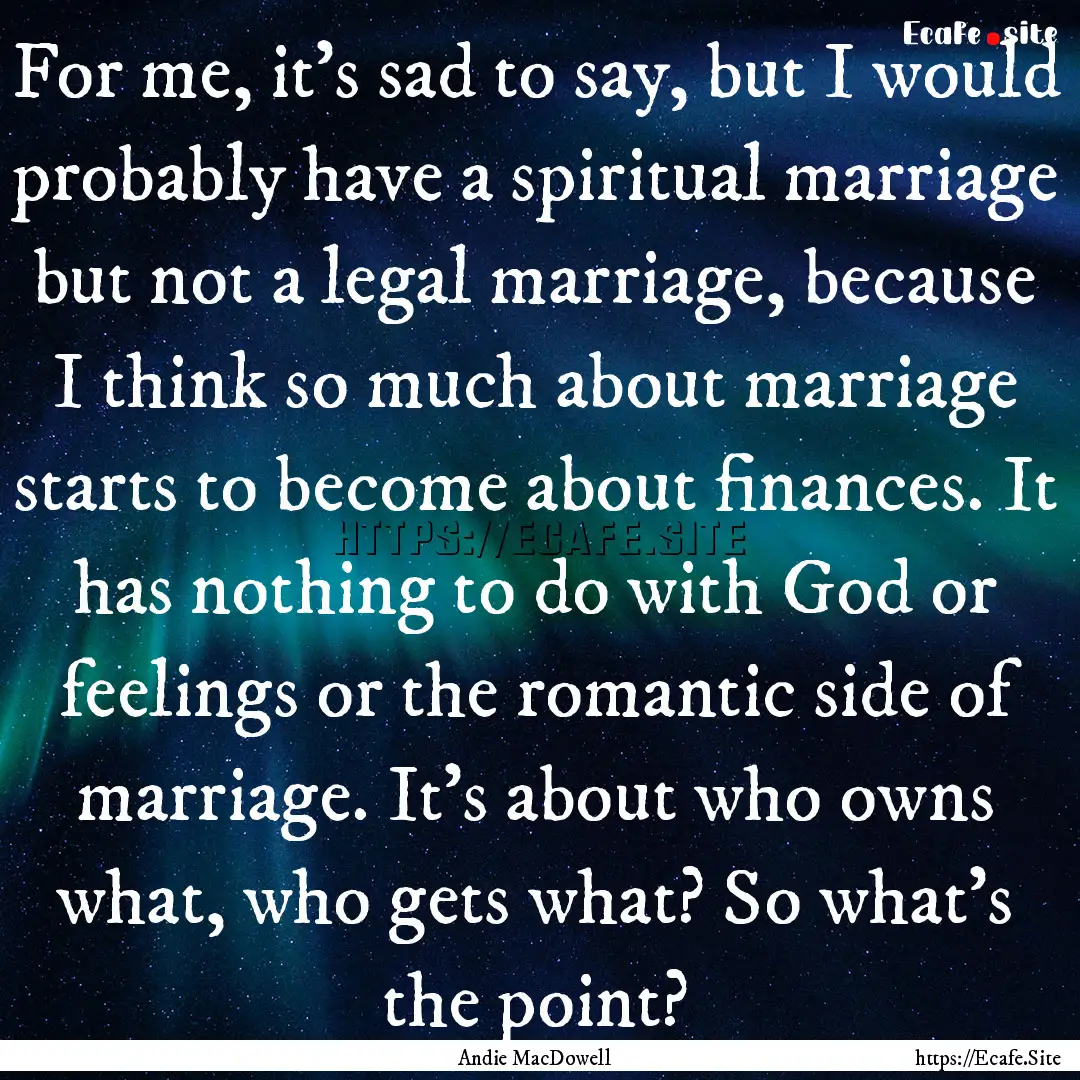 For me, it's sad to say, but I would probably.... : Quote by Andie MacDowell