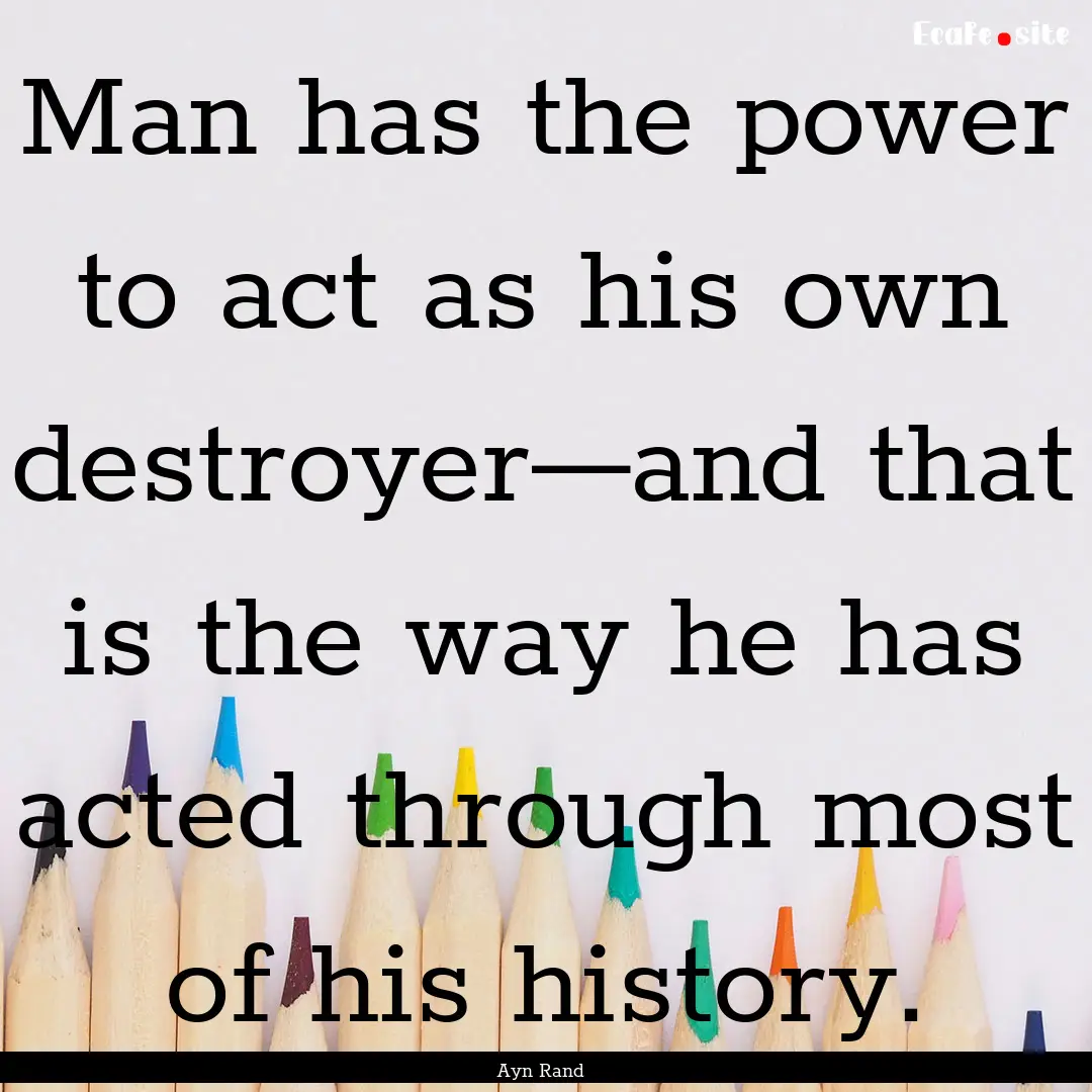 Man has the power to act as his own destroyer—and.... : Quote by Ayn Rand