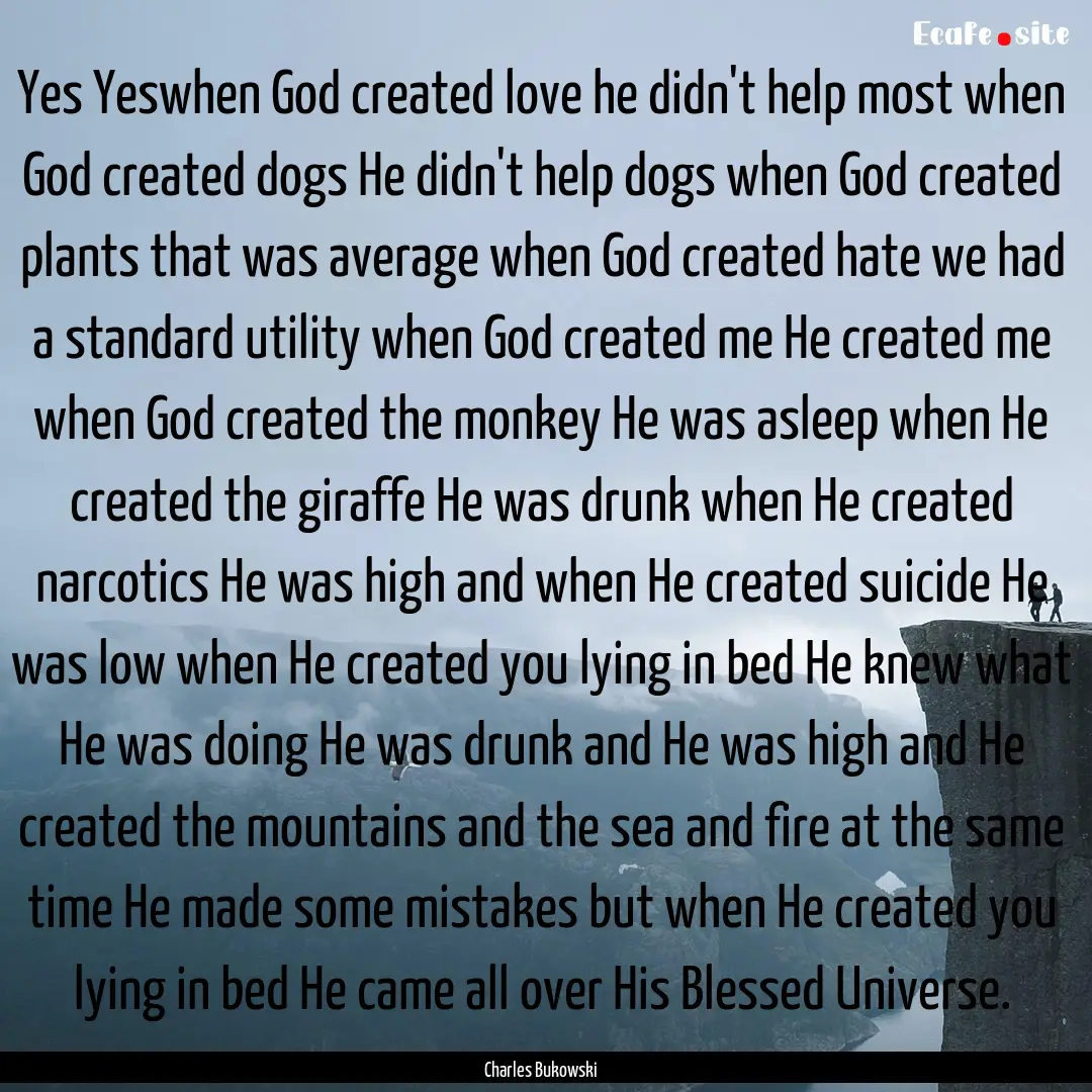 Yes Yeswhen God created love he didn't help.... : Quote by Charles Bukowski