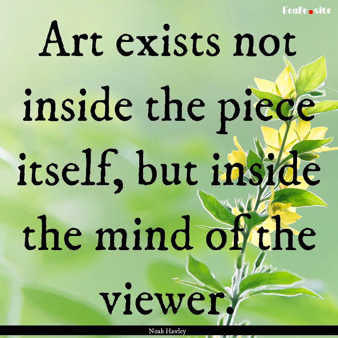 Art exists not inside the piece itself, but.... : Quote by Noah Hawley